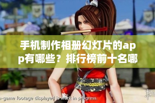手机制作相册幻灯片的app有哪些？排行榜前十名哪个好用介绍。