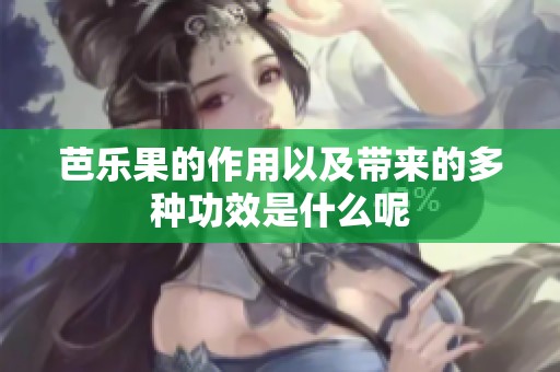 芭乐果的作用以及带来的多种功效是什么呢