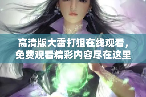 高清版大雷打狙在线观看，免费观看精彩内容尽在这里