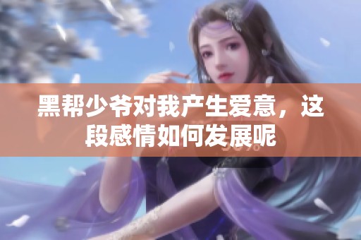 黑帮少爷对我产生爱意，这段感情如何发展呢
