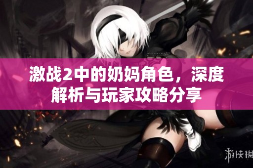 激战2中的奶妈角色，深度解析与玩家攻略分享