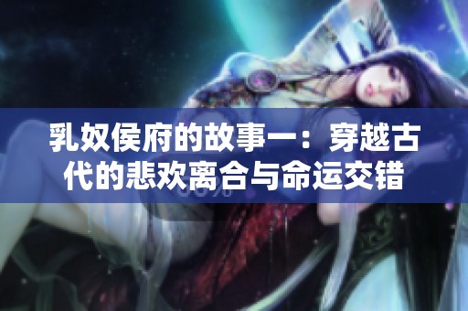 乳奴侯府的故事一：穿越古代的悲欢离合与命运交错