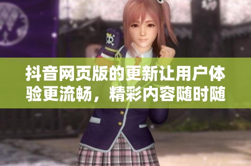 抖音网页版的更新让用户体验更流畅，精彩内容随时随地尽在掌握中