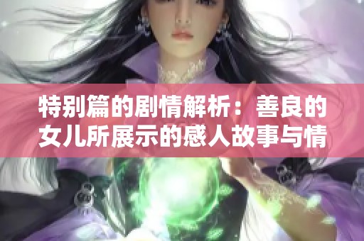 特别篇的剧情解析：善良的女儿所展示的感人故事与情感深度