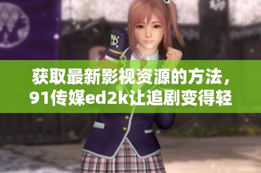 获取最新影视资源的方法，91传媒ed2k让追剧变得轻松不再困难