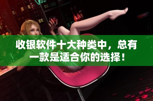 收银软件十大种类中，总有一款是适合你的选择！