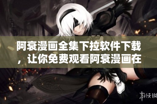 阿衰漫画全集下拉软件下载，让你免费观看阿衰漫画在线内容！