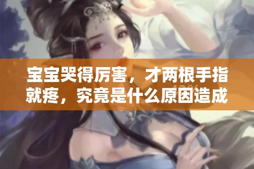 宝宝哭得厉害，才两根手指就疼，究竟是什么原因造成的呢