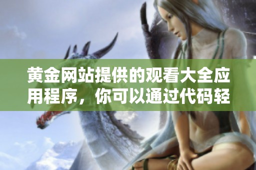 黄金网站提供的观看大全应用程序，你可以通过代码轻松访问所有内容