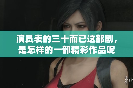 演员表的三十而已这部剧，是怎样的一部精彩作品呢