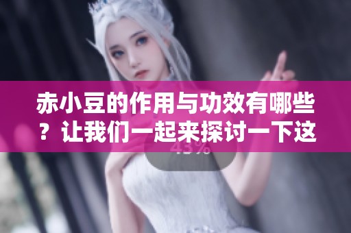 赤小豆的作用与功效有哪些？让我们一起来探讨一下这些好处吧