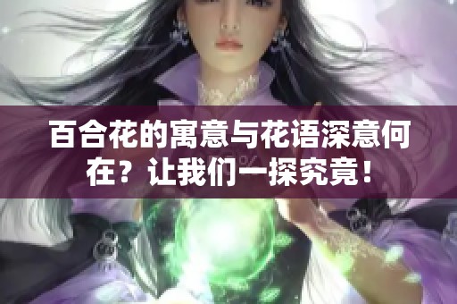 百合花的寓意与花语深意何在？让我们一探究竟！