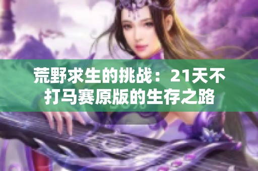 荒野求生的挑战：21天不打马赛原版的生存之路