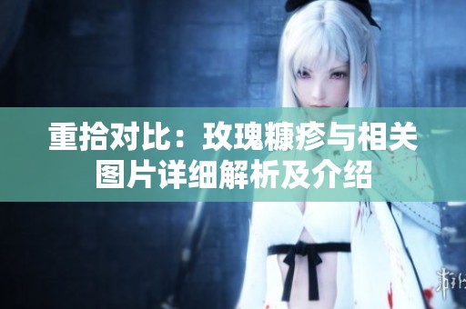重拾对比：玫瑰糠疹与相关图片详细解析及介绍