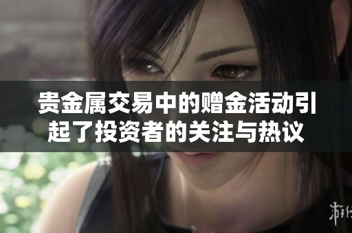 贵金属交易中的赠金活动引起了投资者的关注与热议