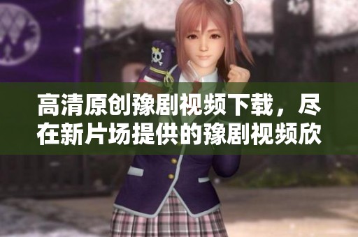 高清原创豫剧视频下载，尽在新片场提供的豫剧视频欣赏中