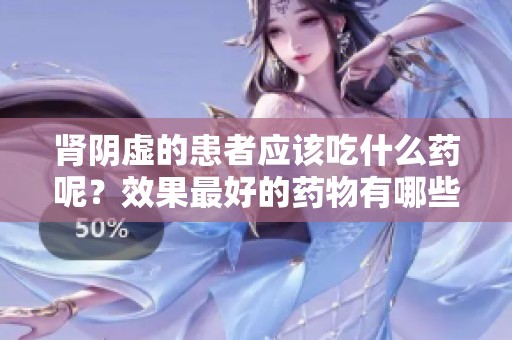 肾阴虚的患者应该吃什么药呢？效果最好的药物有哪些选择呢？