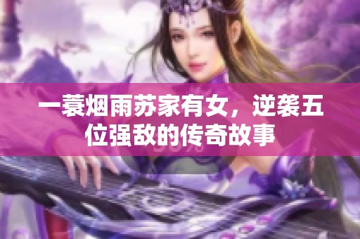 一蓑烟雨苏家有女，逆袭五位强敌的传奇故事