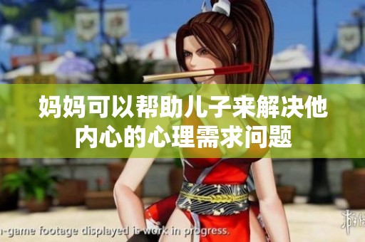 妈妈可以帮助儿子来解决他内心的心理需求问题