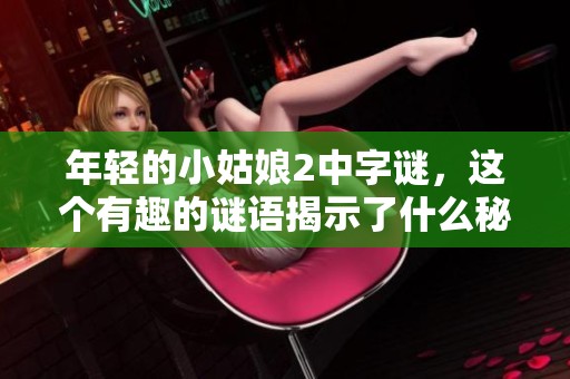 年轻的小姑娘2中**，这个有趣的谜语揭示了什么秘密呢？