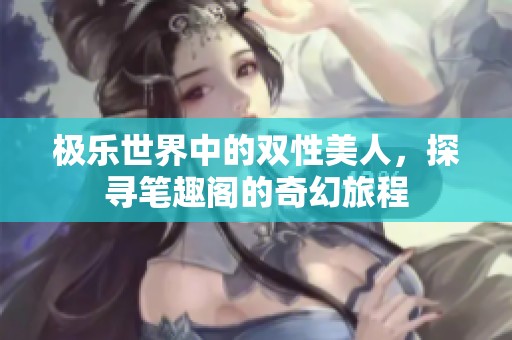 极乐世界中的双性美人，探寻笔趣阁的奇幻旅程