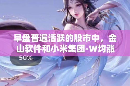 早盘普遍活跃的股市中，金山软件和小米集团-W均涨超5%