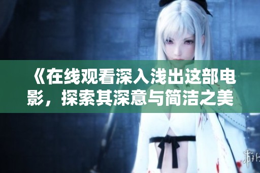 《在线观看深入浅出这部电影，探索其深意与简洁之美》