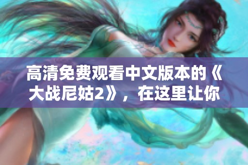 高清免费观看中文版本的《大战尼姑2》，在这里让你尽情享受完整版！