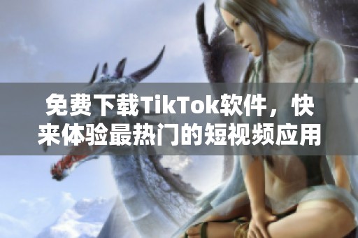 免费下载TikTok软件，快来体验最热门的短视频应用！