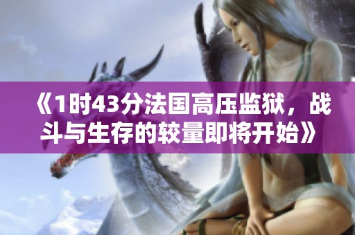 《1时43分法国高压监狱，战斗与生存的较量即将开始》