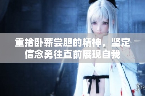 重拾卧薪尝胆的精神，坚定信念勇往直前展现自我