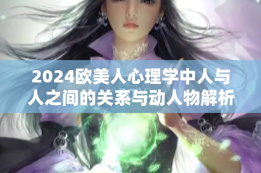 2024欧美人心理学中人与人之间的关系与动人物解析