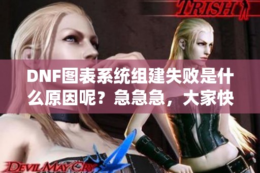 DNF图表系统组建失败是什么原因呢？急急急，大家快来帮忙分析一下！