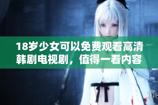 18岁少女可以免费观看高清韩剧电视剧，值得一看内容精彩不容错过