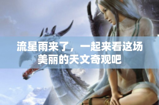 流星雨来了，一起来看这场美丽的天文奇观吧