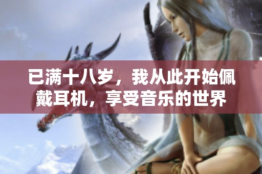 已满十八岁，我从此开始佩戴耳机，享受音乐的世界