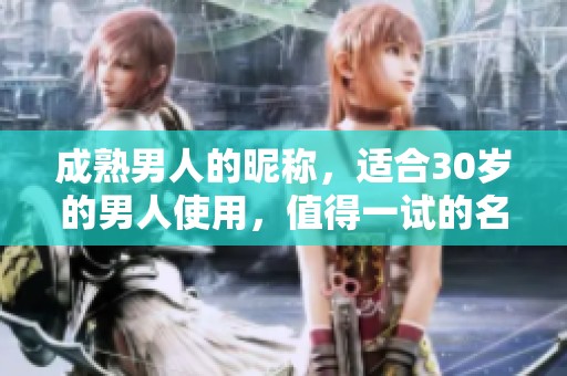 成熟男人的昵称，适合30岁的男人使用，值得一试的名字选择。