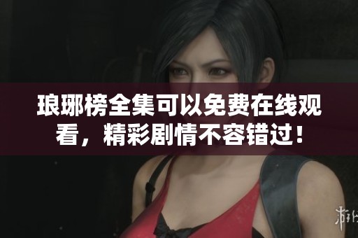 琅琊榜全集可以免费在线观看，精彩剧情不容错过！