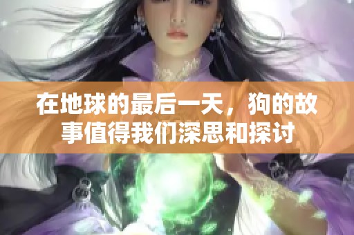 在地球的最后一天，狗的故事值得我们深思和探讨