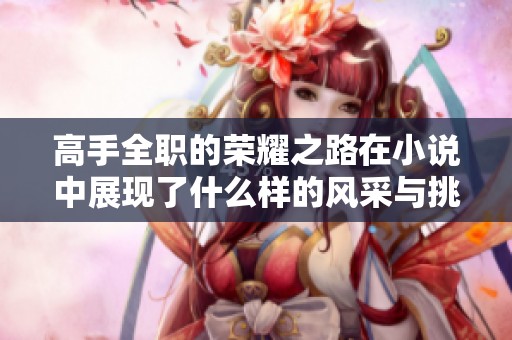 高手全职的荣耀之路在小说中展现了什么样的风采与挑战