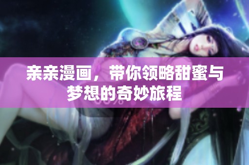 亲亲漫画，带你领略甜蜜与梦想的奇妙旅程