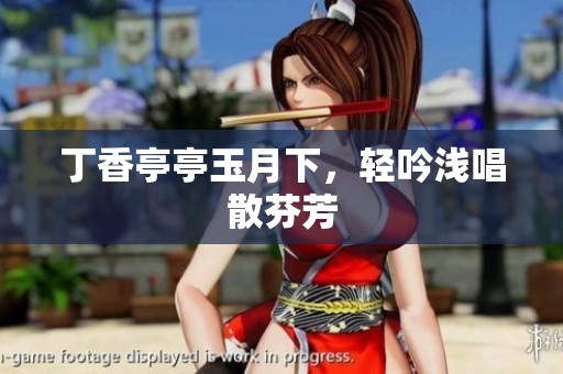 **亭亭玉月下，轻吟浅唱散芬芳