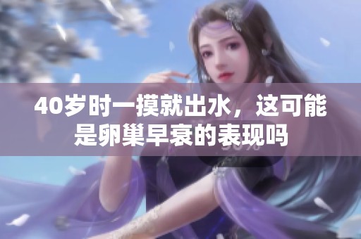 40岁时一摸就出水，这可能是卵巢早衰的表现吗