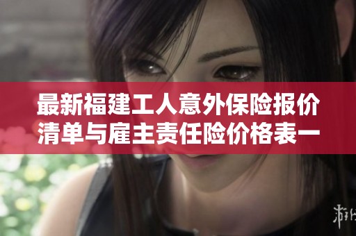 最新福建工人意外保险报价清单与雇主责任险价格表一览