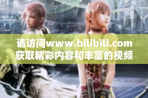 请访问www.bilibili.com获取精彩内容和丰富的视频分享体验。