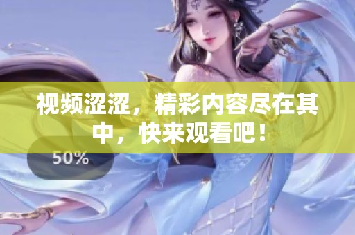 视频涩涩，精彩内容尽在其中，快来观看吧！