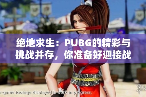 绝地求生：PUBG的精彩与挑战并存，你准备好迎接战斗了吗？