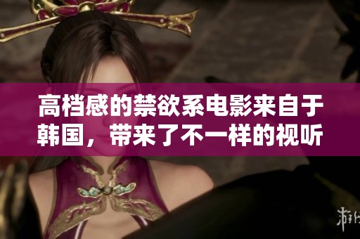 高档感的禁欲系电影来自于韩国，带来了不一样的视听体验