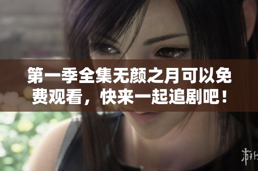 第一季全集无颜之月可以免费观看，快来一起追剧吧！