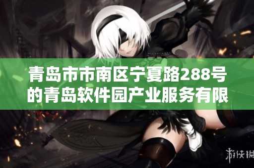青岛市市南区宁夏路288号的青岛软件园产业服务有限公司介绍